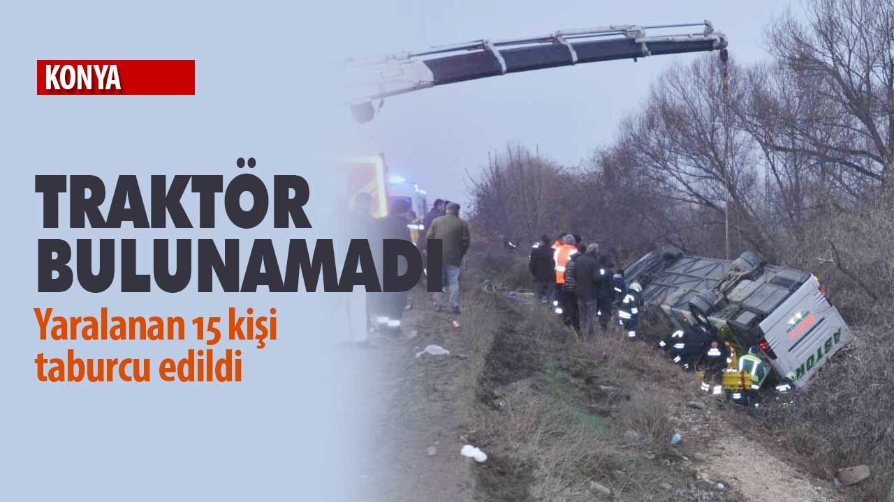 Konya’da 15 kişinin yaralandığı yolcu otobüsünü deviren traktör bulunamadı