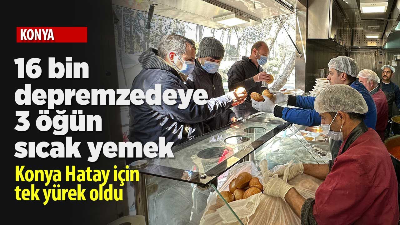 Konya Büyükşehir Belediyesi 16 bin depremzedeye üç öğün sıcak yemek dağıtıyor
