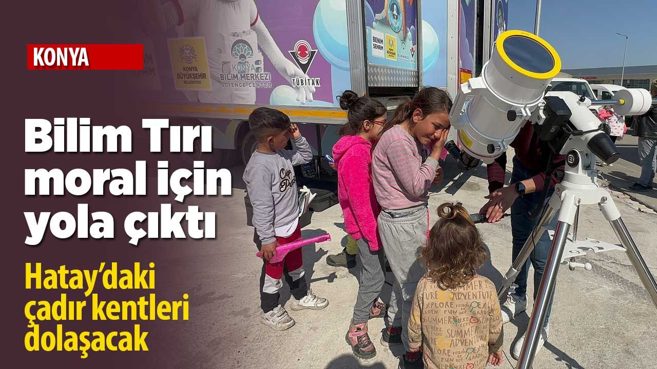 Konya'nın Bilim Tırı 'moral' için yola çıktı! Çadır kentlerde çocuklarla buluşacak