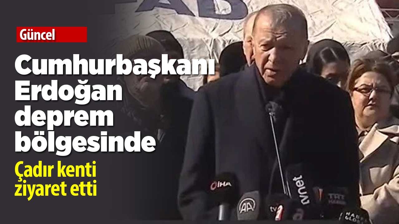 Cumhurbaşkanı Erdoğan deprem bölgesinde