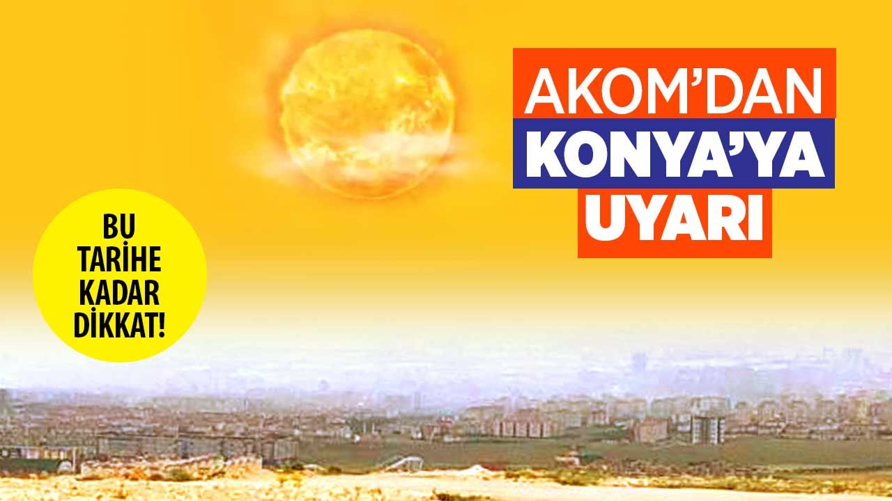 AKOM Konya'yı uyardı: 9 Temmuz'a kadar sürecek