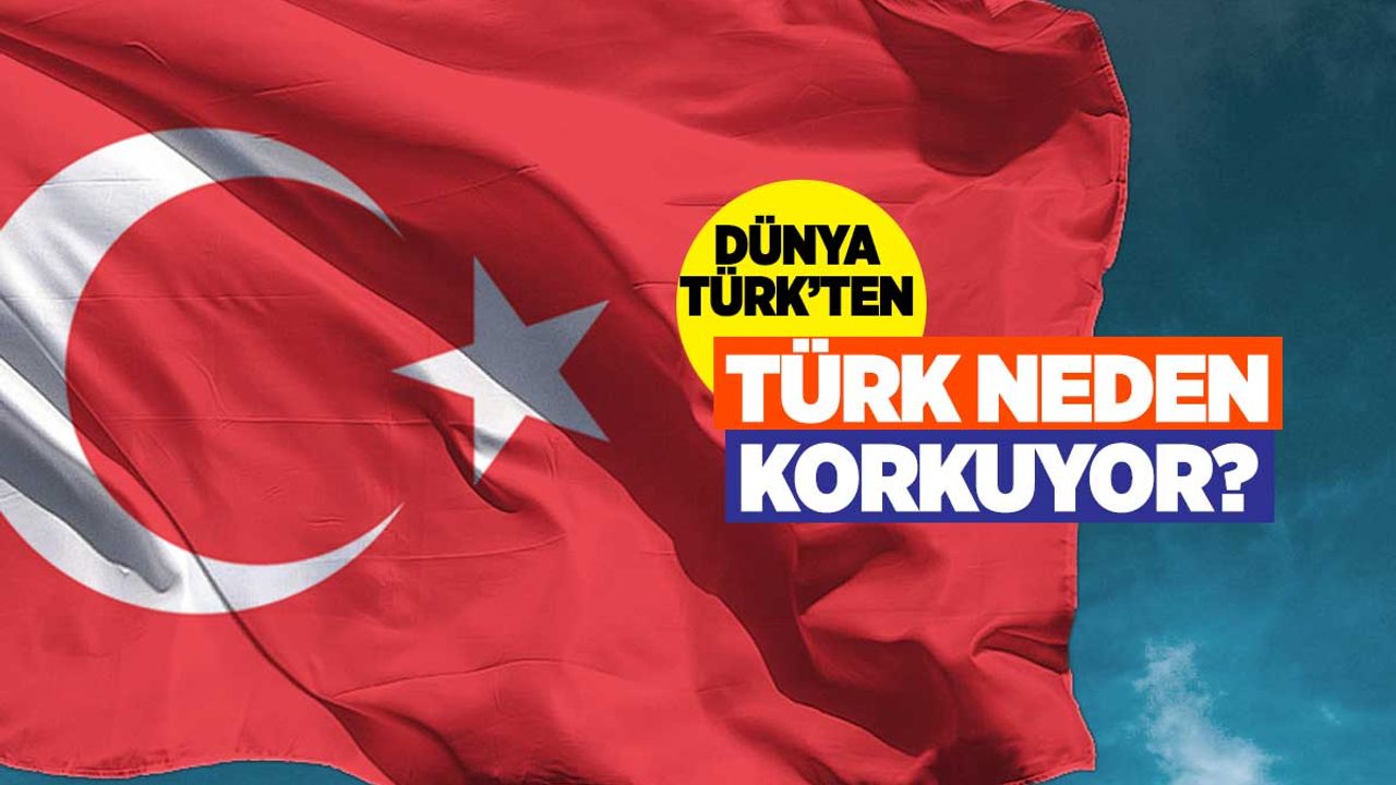 Dünya Türk'ten korkuyor: Türk neden korkuyor?