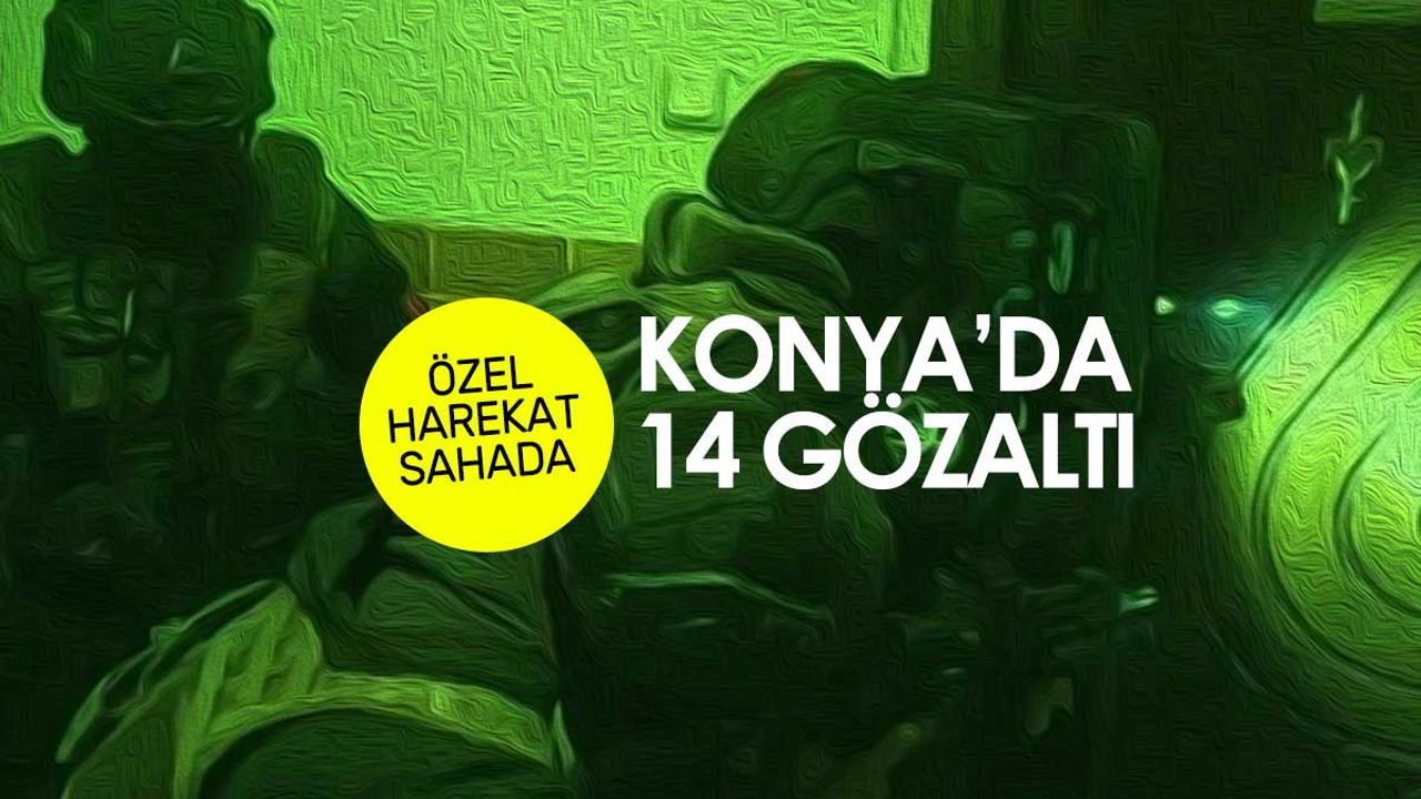 Konya'da operasyon günü! 14 gözaltı kararı