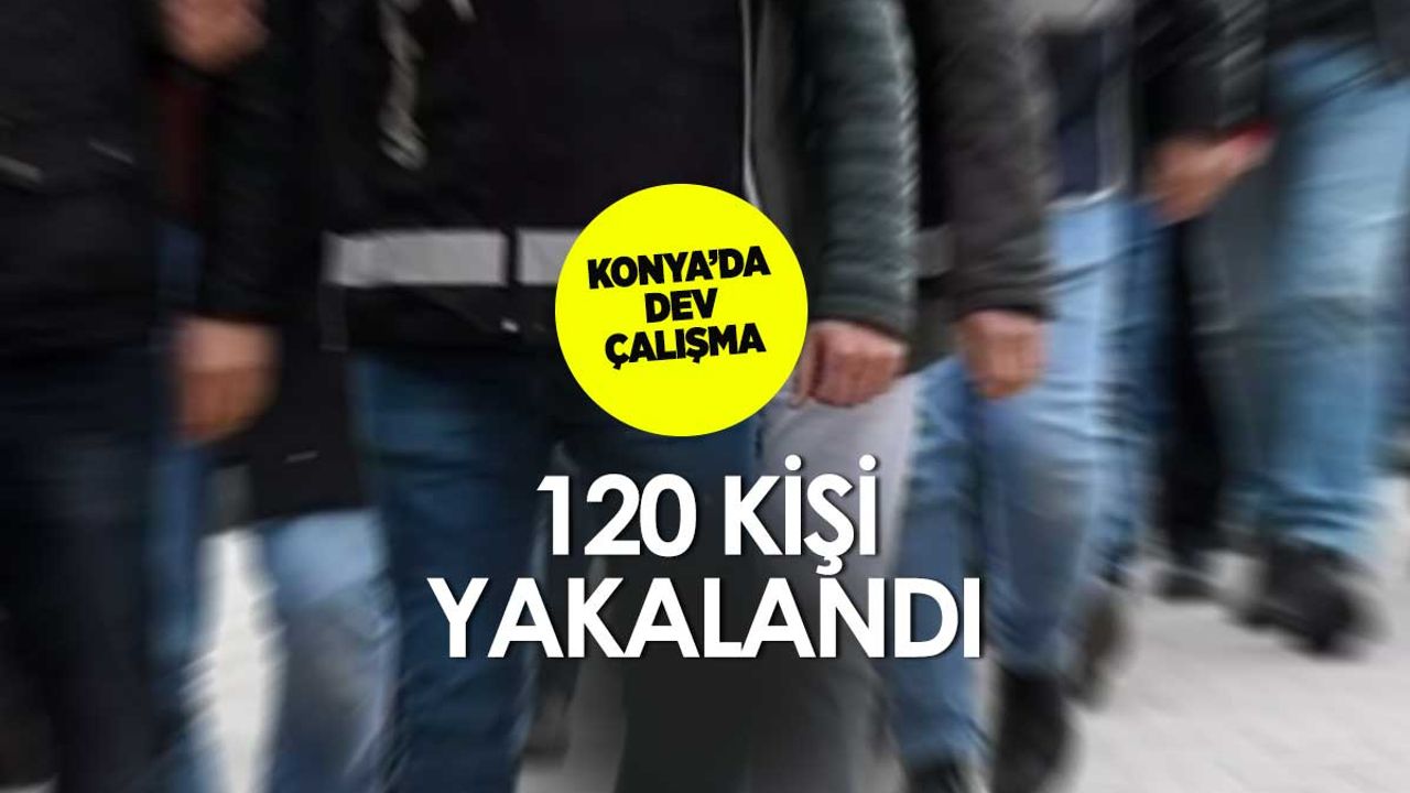 Konya'da 120 kişi yakalandı