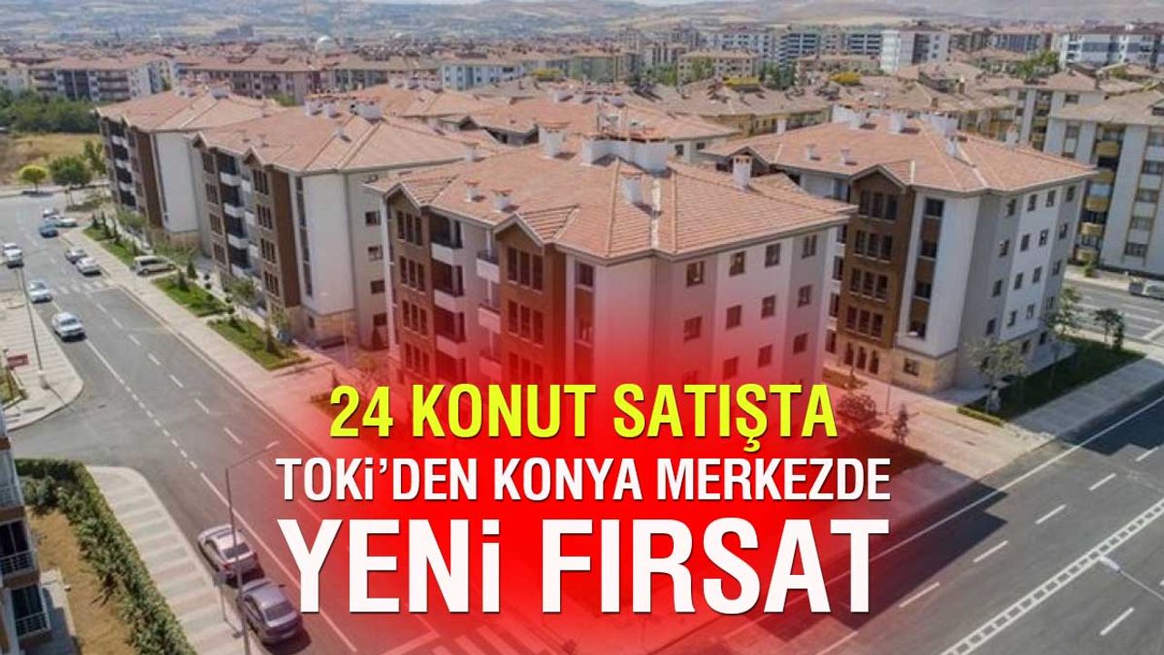 TOKİ Konya’da 2’si merkezde olmak üzere 24 konutu satışa sunuyor