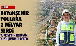 Konya'nın yollarına servet döküldü... Başkan Altay açıkladı