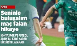 Konyaspor için söylenecek bir söz: Seninle buluşalım maç falan bahane