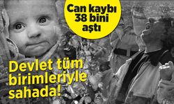Devlet tüm birimleriyle sahada! Can kaybı 38 bini aştı