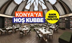 Konya'ya "HOŞ KUBBE" geliyor