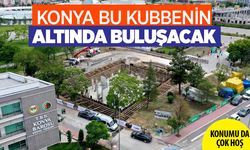 Konya çok yakında bu kubbenin altında buluşacak! Konumu da çok hoş