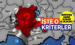 Konya'da il olacak ilçeler bu kriterlere göre belirlenecek