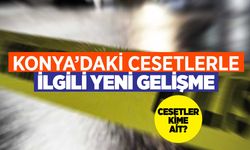 Konya'da bulunan cesetlerle ilgili yeni gelişme var