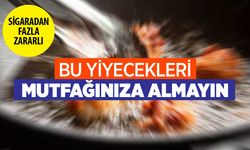 Mutfağınıza sakın almayın: Sigaradan daha zararlı yiyecekler!