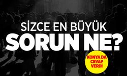 Konya'ya soruldu: Türkiye'nin en önemli sorunu ne?