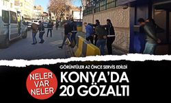 Konya'da 20 gözaltı var: Neler var neler