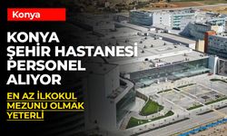 Konya Şehir Hastanesi Personel Alımı: İlkokul Mezunlarına İş Fırsatı!