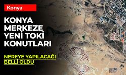 Konya Merkeze Yapılacak TOKİ Konutlarının Konumu Belli Oldu