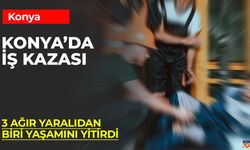 Konya’da İş Kazası: Ağır Yaralanan İşçiden Acı Haber
