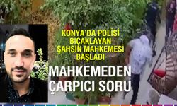 Konya’da Polisi Bıçaklayan Sanığın Yargılanmasına Başlandı: Mahkemeden Çarpıcı Soru!