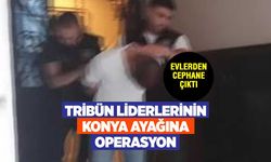 Tribün liderlerinin Konya ayağına operasyon: Evlerden cephanelik çıktı