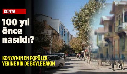 Konya'da bir zamanlar orası böyle görünüyormuş