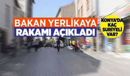 Konya'daki Suriyeli sayısı için güncel rakam Bakan Yerlikaya'dan geldi