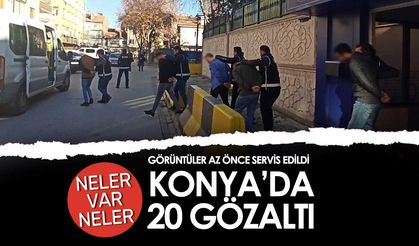 Konya'da 20 gözaltı var: Neler var neler