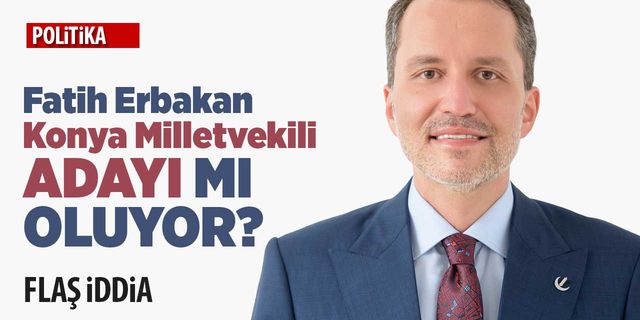 Fatih Erbakan Konya Milletvekili adayı mı oluyor?