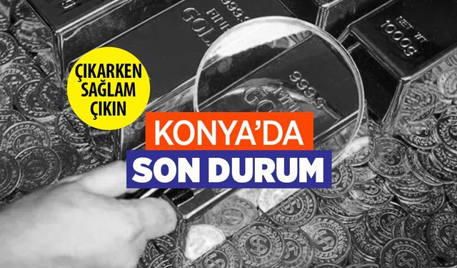 Konya'da altın almaya giderken sağlam gidin