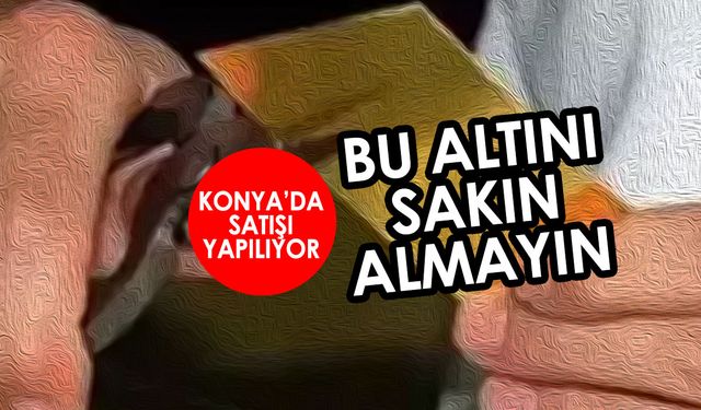 Altın fiyatları 7 yılın zirvesine çıktı Konya'da sahteciler türedi