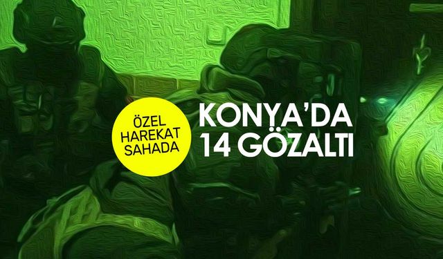 Konya'da operasyon günü! 14 gözaltı kararı