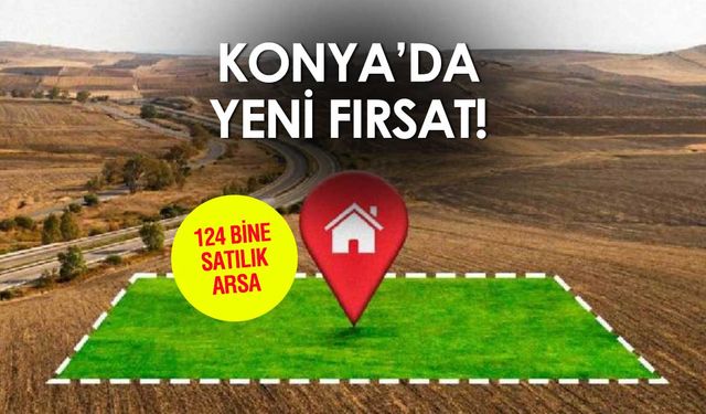 Konya'da 307 Hazine Arsası Satışa Çıktı! Fiyatlar 124 Bin Liradan Başlıyor!