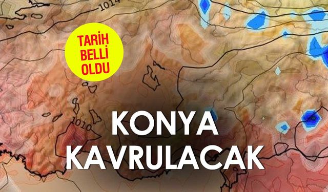 Konya Kavrulacak! Tarih Belli Oldu