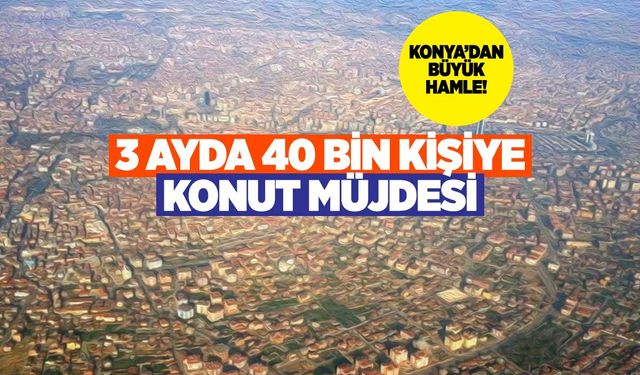 Konya Deprem Bölgesini Geride Bıraktı: 3 Ayda 40 Bin Kişiye Ev Müjdesi!