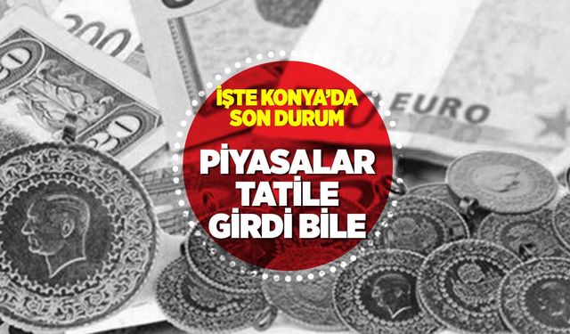 Konya Piyasaları Erkenden Tatile Başladı: Altın, Euro ve Dolar'da Son Durum