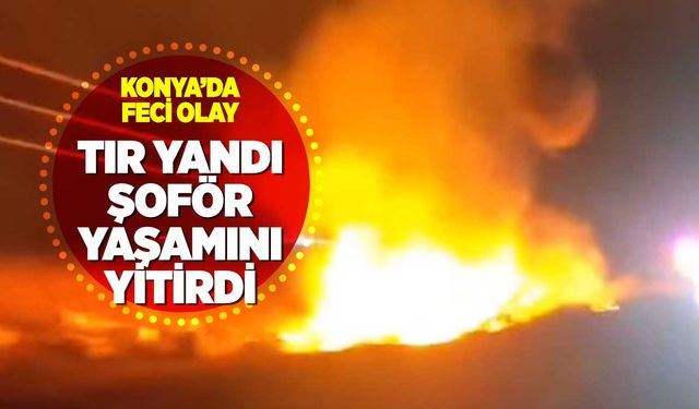 Tır Yandı Şoför Yaşamını Yitirdi