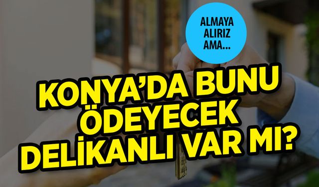 Ev hayali bitti gibi: Konya'da bunu ödeyecek delikanlı var mı?