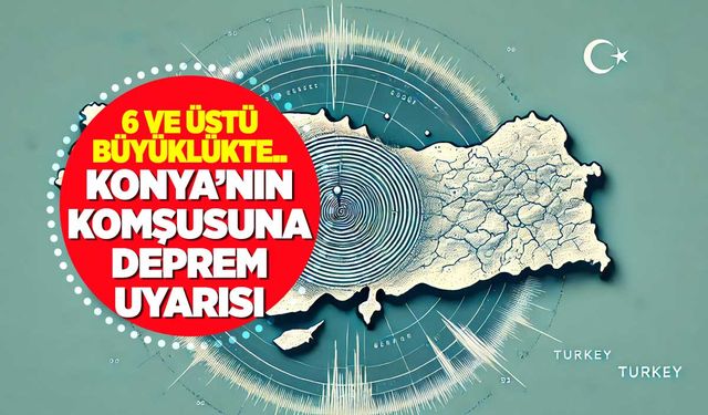 Korkutan Deprem Kehaneti: Konya'nın Komşusunda 6 ve Üzeri Şiddette Deprem Bekleniyor