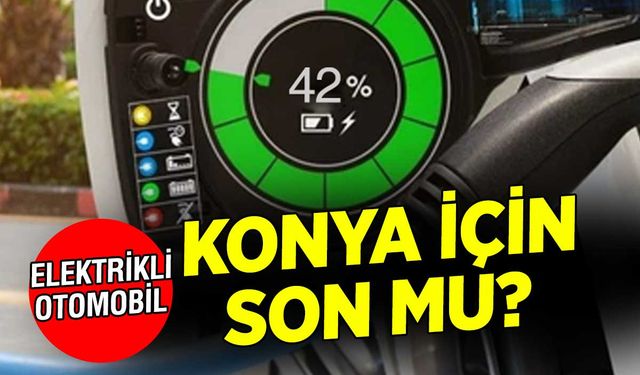 Elektrikli otomobiller Konya'nın geleceğini tehlikeye mi atıyor?