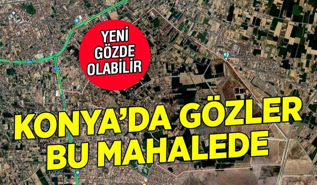 Konya'da gözler bu mahallede! Büyük düzenleme yapıldı