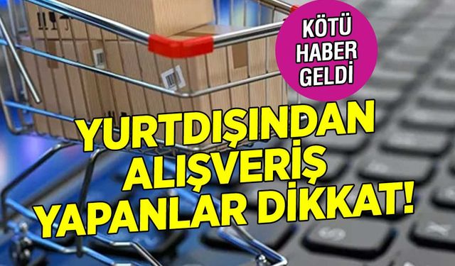 Yurt Dışından Alışveriş Yapanlara Kötü Haber! Yeni Düzenlemeler Geldi!