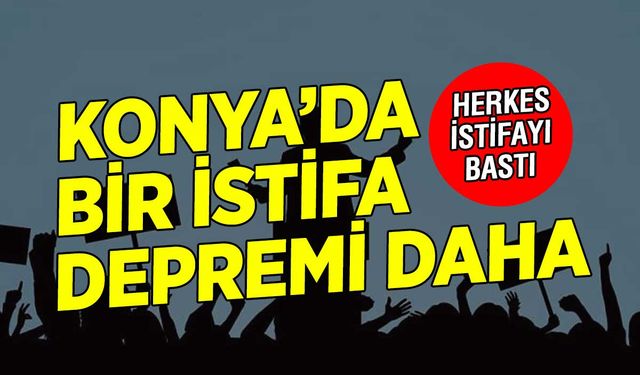 Hepsi istifayı bastı! Konya'dan bir haber daha geldi