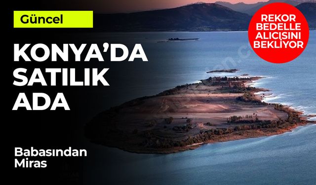 Konya'da Satılık Ada! Beyşehir Gölü'nde Babadan Kalan Ada 165 Milyon Liraya Satışa Çıktı