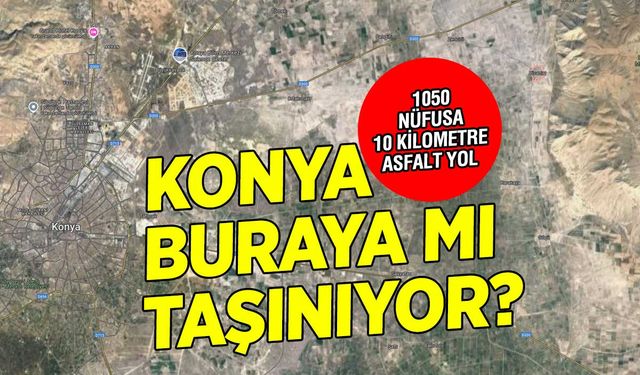 Konya Buraya mı Taşınıyor? 1050 Nüfusa 10 Kilometre Yol