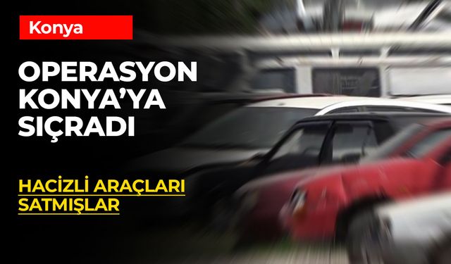 Hacizli Araçları Konya'ya Satmışlar