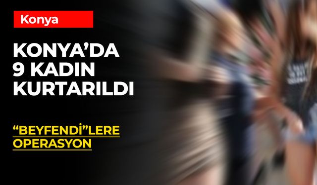 Konya'da 9 Kadın Kurtarıldı