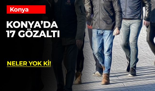 Konya'da 17 Gözaltı!