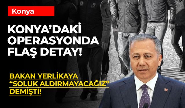 Konya'daki Operasyonda Flaş Detay! Bakan Yerlikaya 'Soluk Aldırmayacağız' Demişti