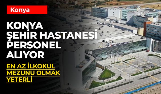 Konya Şehir Hastanesi Personel Alımı: İlkokul Mezunlarına İş Fırsatı!