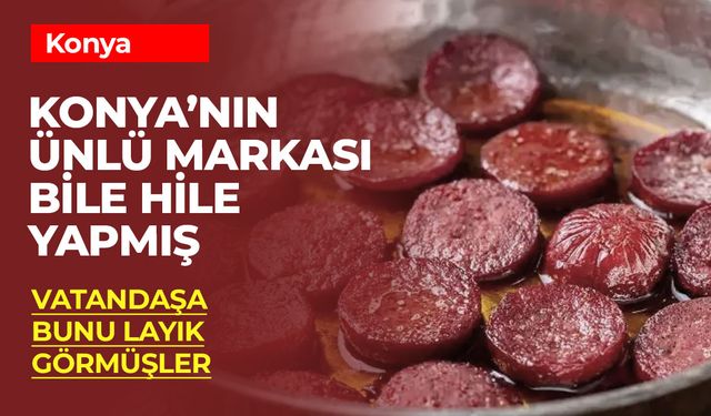 Konya'da Gıda Skandalı: Sucuğa Tavuk Eti, Peynire Natamisin!